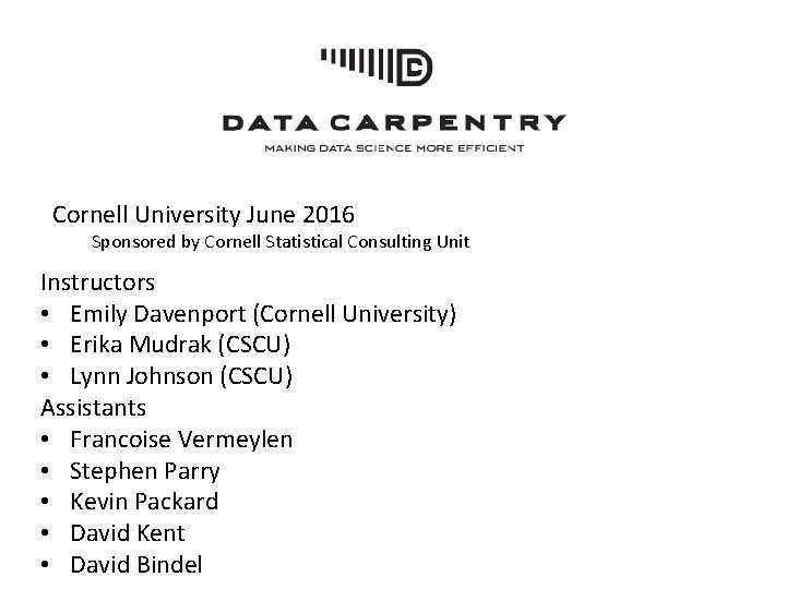 Cornell University June 2016 Sponsored by Cornell Statistical Consulting Unit Instructors • Emily Davenport