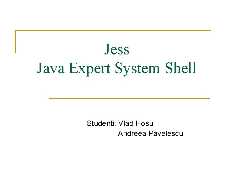 Jess Java Expert System Shell Studenti: Vlad Hosu Andreea Pavelescu 