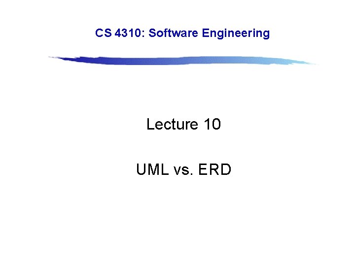 CS 4310: Software Engineering Lecture 10 UML vs. ERD Slide 12. 