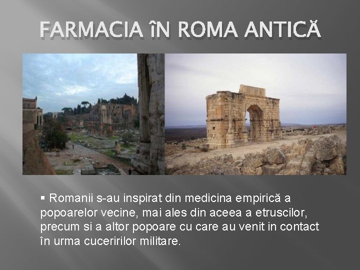 FARMACIA îN ROMA ANTICĂ § Romanii s-au inspirat din medicina empirică a popoarelor vecine,