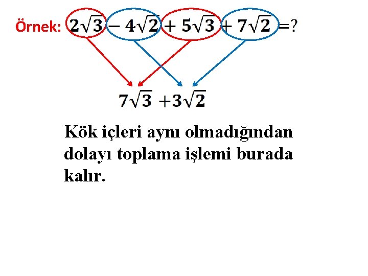 Örnek: Kök içleri aynı olmadığından dolayı toplama işlemi burada kalır. 