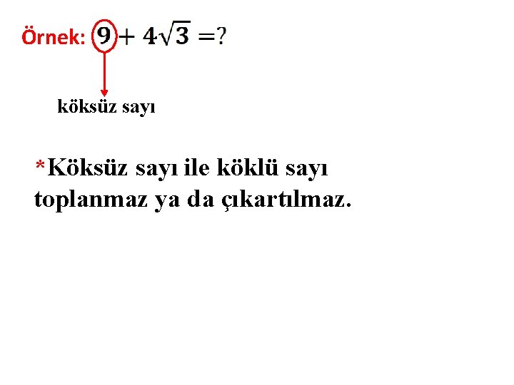 Örnek: köksüz sayı *Köksüz sayı ile köklü sayı toplanmaz ya da çıkartılmaz. 