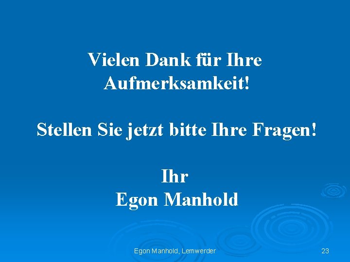 Vielen Dank für Ihre Aufmerksamkeit! Stellen Sie jetzt bitte Ihre Fragen! Ihr Egon Manhold,