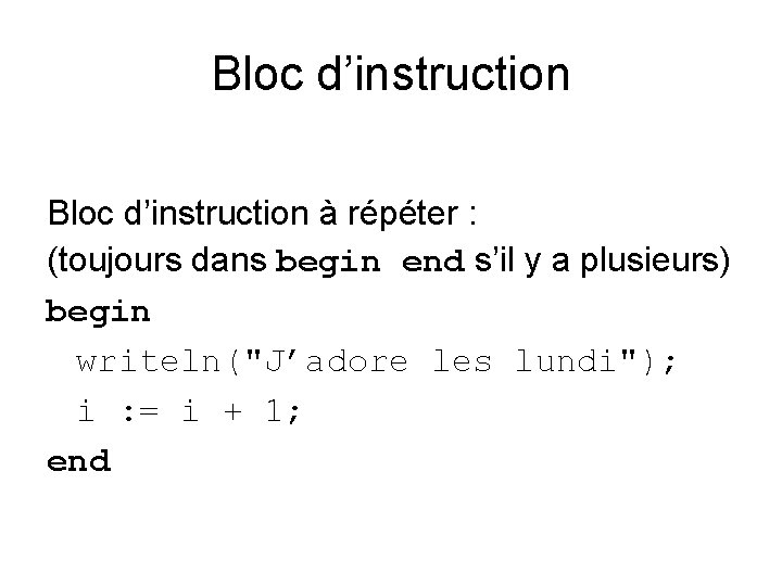 Bloc d’instruction à répéter : (toujours dans begin end s’il y a plusieurs) begin