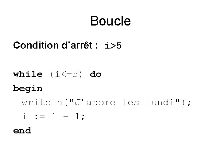 Boucle Condition d’arrêt : i>5 while (i<=5) do begin writeln("J’adore les lundi"); i :