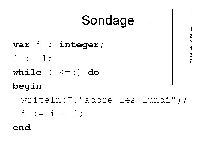 Sondage var i : integer; i : = 1; while (i<=5) do begin writeln("J’adore