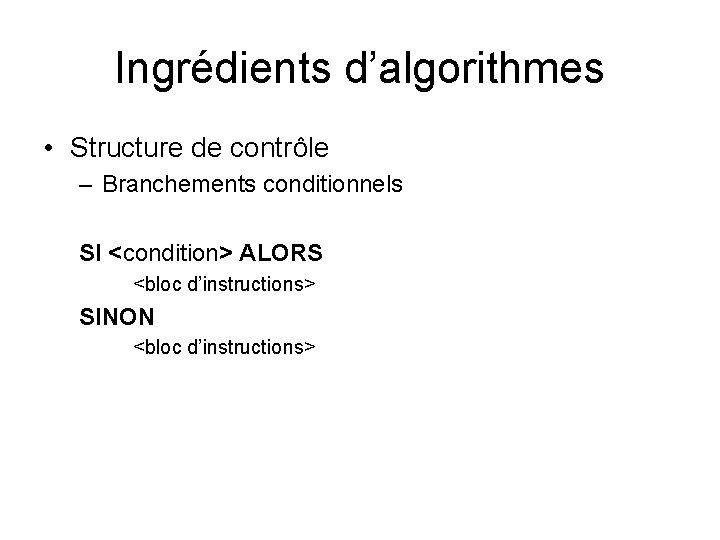 Ingrédients d’algorithmes • Structure de contrôle – Branchements conditionnels SI <condition> ALORS <bloc d’instructions>