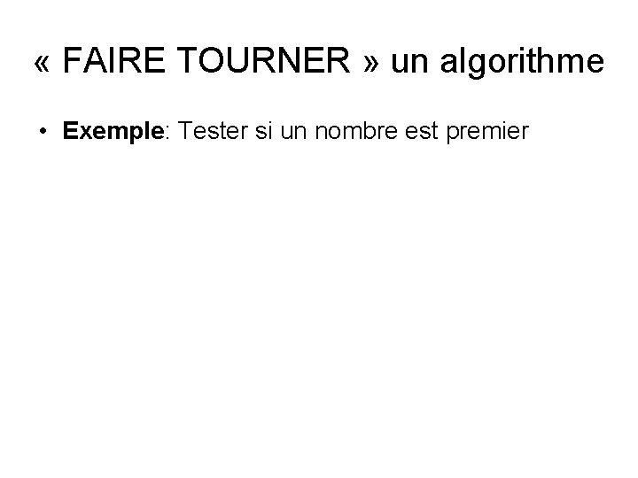  « FAIRE TOURNER » un algorithme • Exemple: Tester si un nombre est