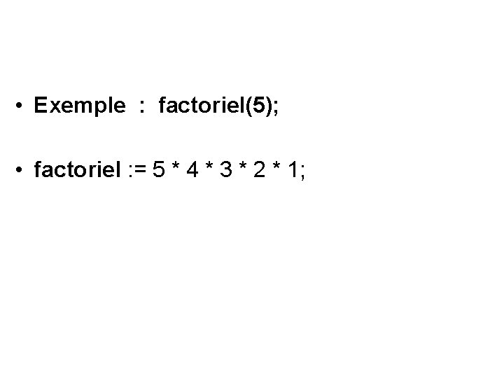  • Exemple : factoriel(5); • factoriel : = 5 * 4 * 3