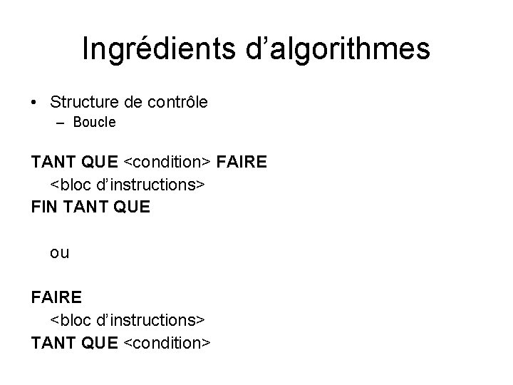 Ingrédients d’algorithmes • Structure de contrôle – Boucle TANT QUE <condition> FAIRE <bloc d’instructions>