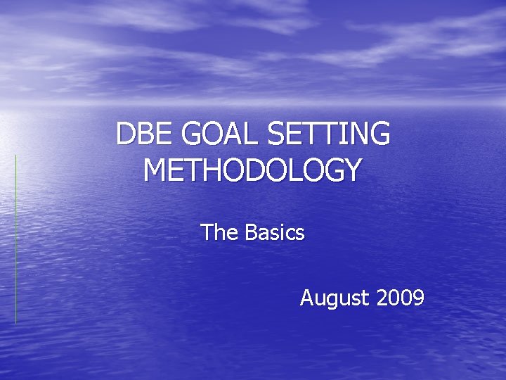DBE GOAL SETTING METHODOLOGY The Basics August 2009 