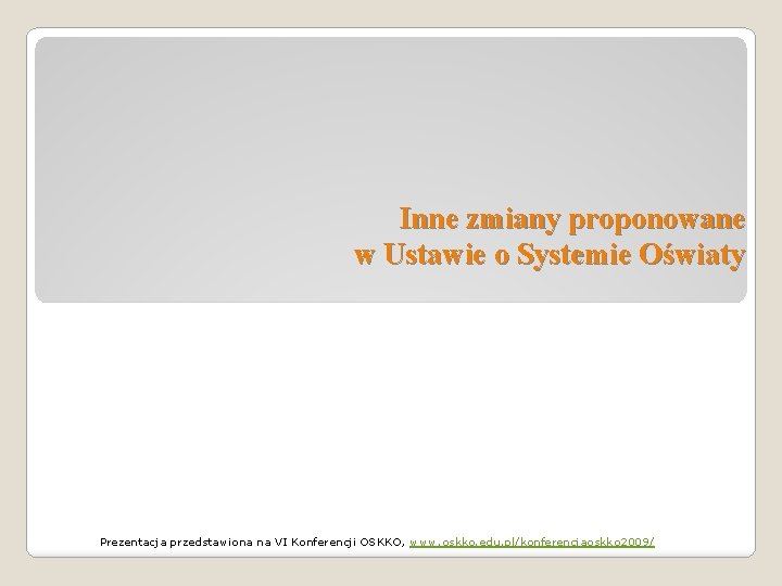 Inne zmiany proponowane w Ustawie o Systemie Oświaty Prezentacja przedstawiona na VI Konferencji OSKKO,