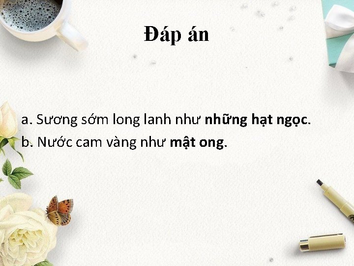 Đáp án a. Sương sớm long lanh như những hạt ngọc. b. Nước cam