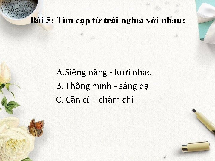 Bài 5: Tìm cặp từ trái nghĩa với nhau: A. Siêng năng - lười