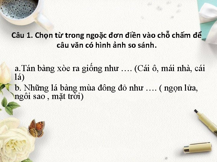 Câu 1. Chọn từ trong ngoặc đơn điền vào chỗ chấm để câu văn