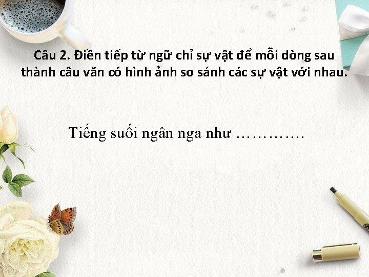 Câu 2. Điền tiếp từ ngữ chỉ sự vật để mỗi dòng sau thành