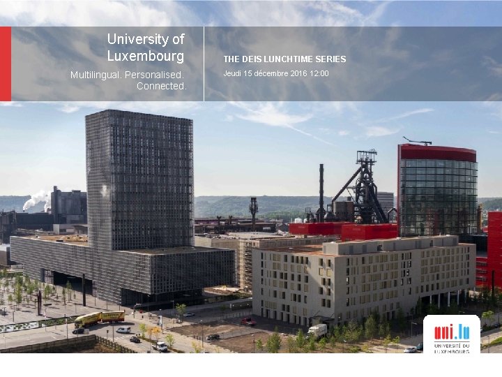 University of Luxembourg Multilingual. Personalised. Connected. THE DEIS LUNCHTIME SERIES Jeudi 15 décembre 2016