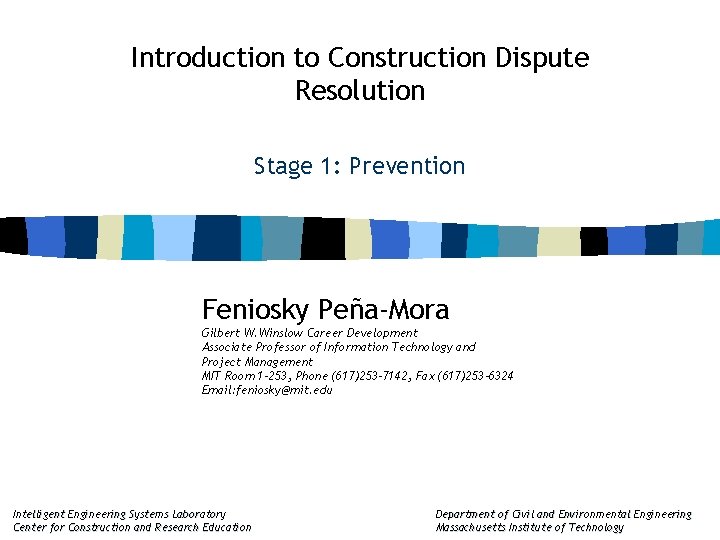 Introduction to Construction Dispute Resolution Stage 1: Prevention Feniosky Peña-Mora Gilbert W. Winslow Career Introduction to Construction Dispute Resolution Stage 1: Prevention Feniosky Peña-Mora Gilbert W. Winslow Career