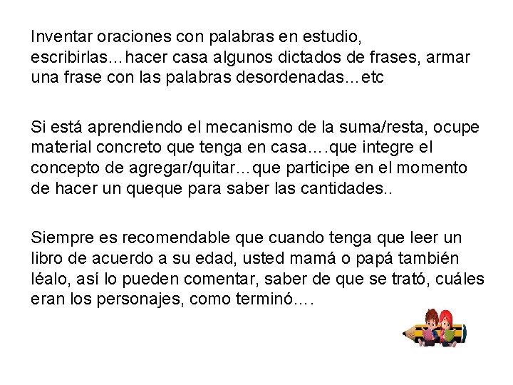 Inventar oraciones con palabras en estudio, escribirlas…hacer casa algunos dictados de frases, armar una