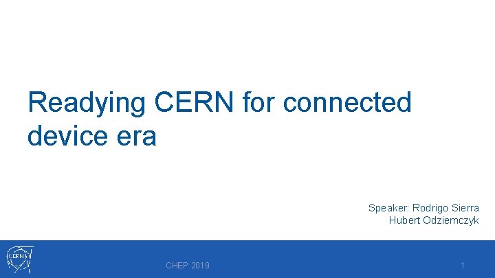 Readying CERN for connected device era Speaker: Rodrigo Sierra Hubert Odziemczyk CHEP 2019 1