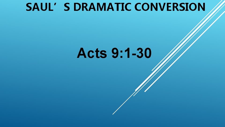 SAUL’S DRAMATIC CONVERSION Acts 9: 1 -30 