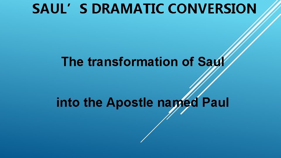 SAUL’S DRAMATIC CONVERSION The transformation of Saul into the Apostle named Paul 