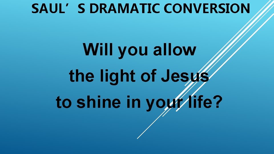 SAUL’S DRAMATIC CONVERSION Will you allow the light of Jesus to shine in your