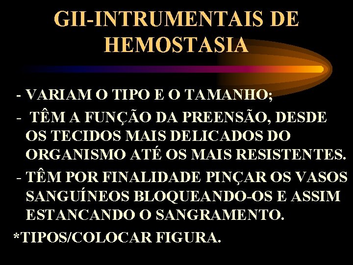 GII-INTRUMENTAIS DE HEMOSTASIA - VARIAM O TIPO E O TAMANHO; - TÊM A FUNÇÃO