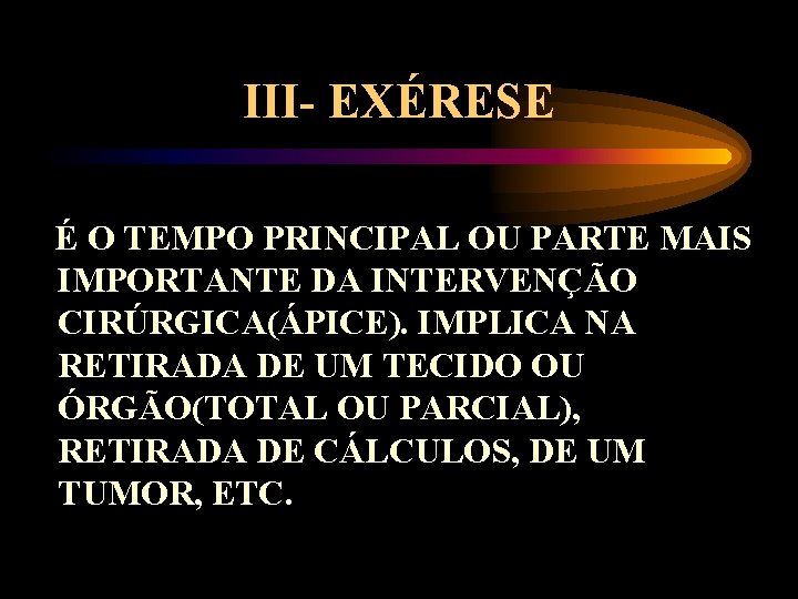 III- EXÉRESE É O TEMPO PRINCIPAL OU PARTE MAIS IMPORTANTE DA INTERVENÇÃO CIRÚRGICA(ÁPICE). IMPLICA
