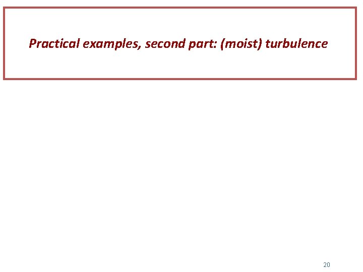 Practical examples, second part: (moist) turbulence 20 