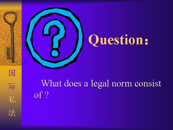 Question： 国 际 私 法 What does a legal norm consist of ? 