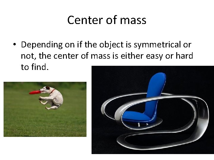 Center of mass • Depending on if the object is symmetrical or not, the Center of mass • Depending on if the object is symmetrical or not, the