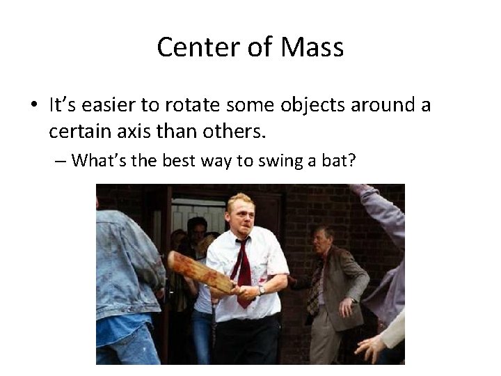 Center of Mass • It’s easier to rotate some objects around a certain axis Center of Mass • It’s easier to rotate some objects around a certain axis