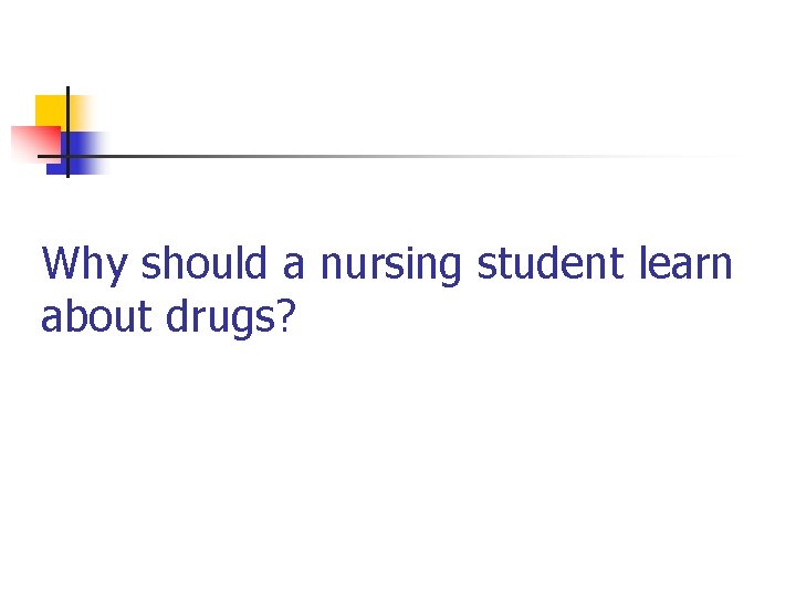 Why should a nursing student learn about drugs? 
