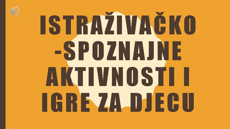 ISTRAŽIVAČKO -SPOZNAJNE AKTIVNOSTI I IGRE ZA DJECU 