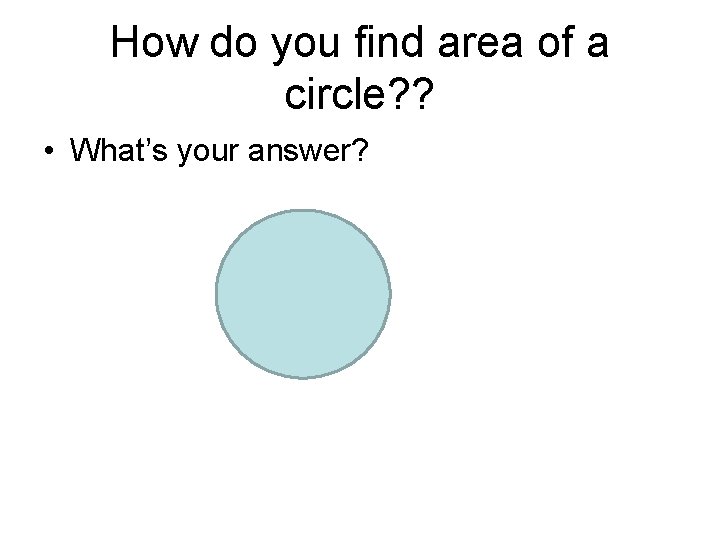 How do you find area of a circle? ? • What’s your answer? How do you find area of a circle? ? • What’s your answer?