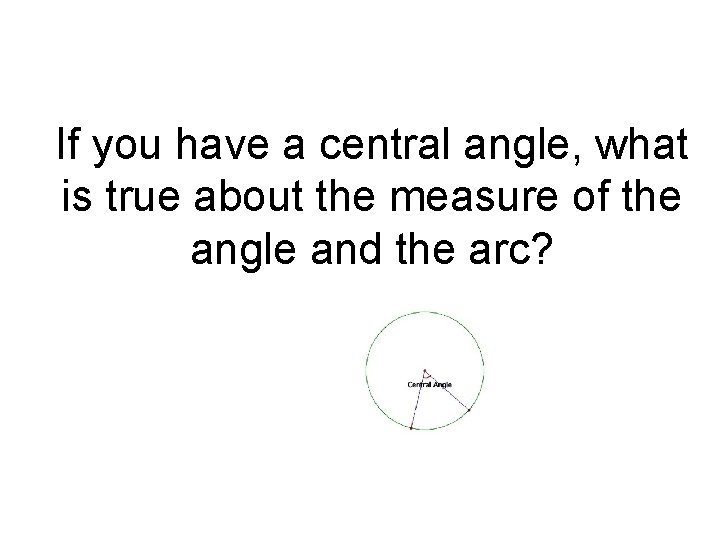 If you have a central angle, what is true about the measure of the If you have a central angle, what is true about the measure of the
