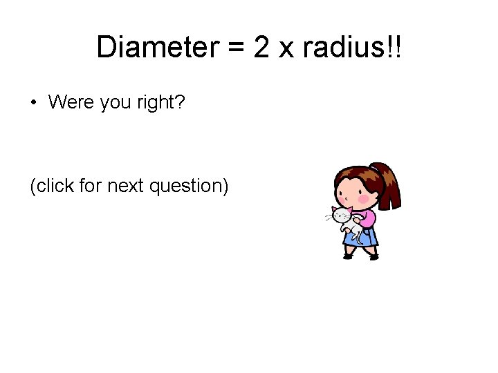 Diameter = 2 x radius!! • Were you right? (click for next question) Diameter = 2 x radius!! • Were you right? (click for next question)