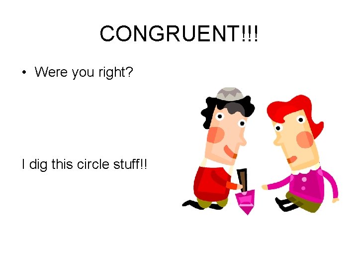 CONGRUENT!!! • Were you right? I dig this circle stuff!! CONGRUENT!!! • Were you right? I dig this circle stuff!!