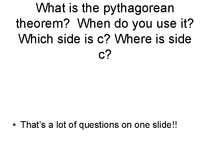 What is the pythagorean theorem? When do you use it? Which side is c? What is the pythagorean theorem? When do you use it? Which side is c?