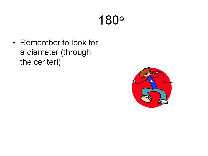 180 o • Remember to look for a diameter (through the center!) 180 o • Remember to look for a diameter (through the center!)