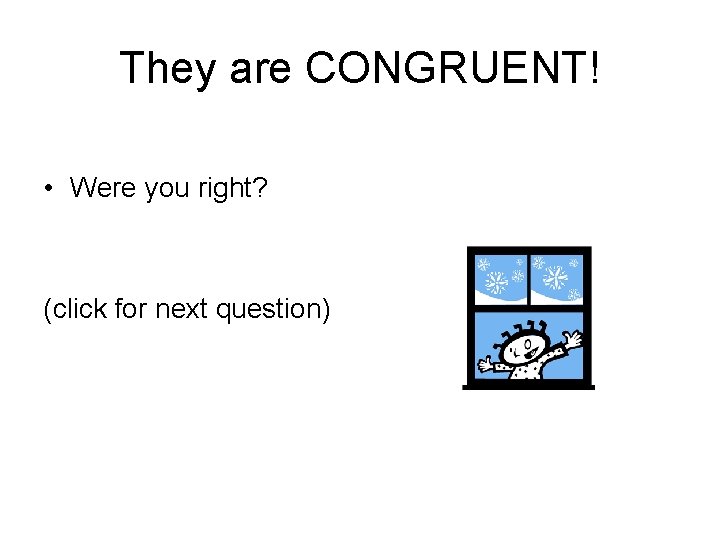 They are CONGRUENT! • Were you right? (click for next question) They are CONGRUENT! • Were you right? (click for next question)