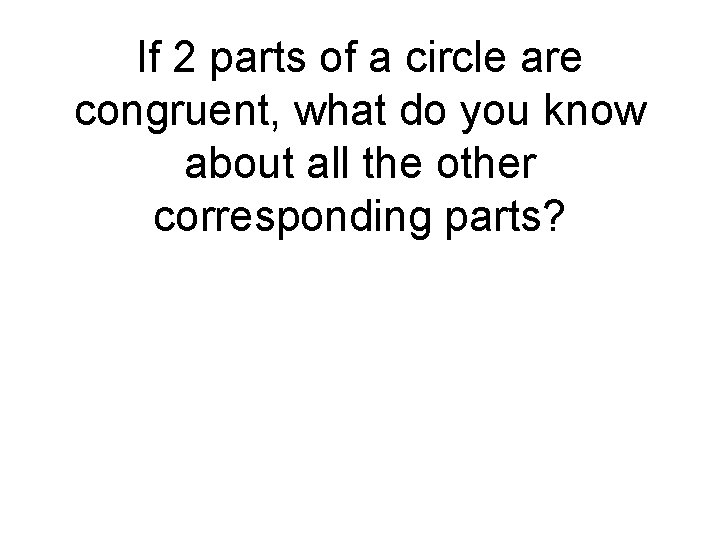 If 2 parts of a circle are congruent, what do you know about all If 2 parts of a circle are congruent, what do you know about all
