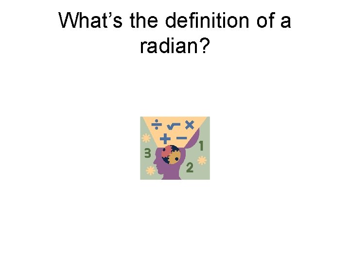 What’s the definition of a radian? What’s the definition of a radian?