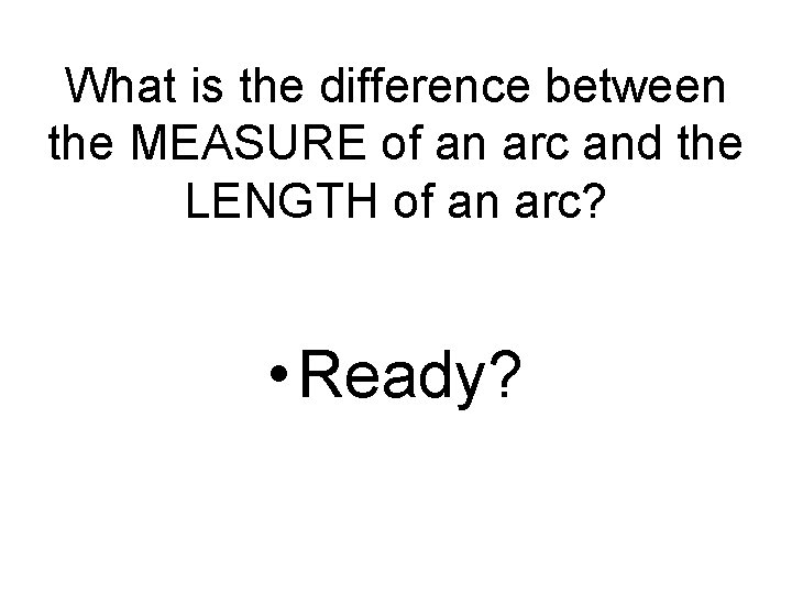 What is the difference between the MEASURE of an arc and the LENGTH of What is the difference between the MEASURE of an arc and the LENGTH of