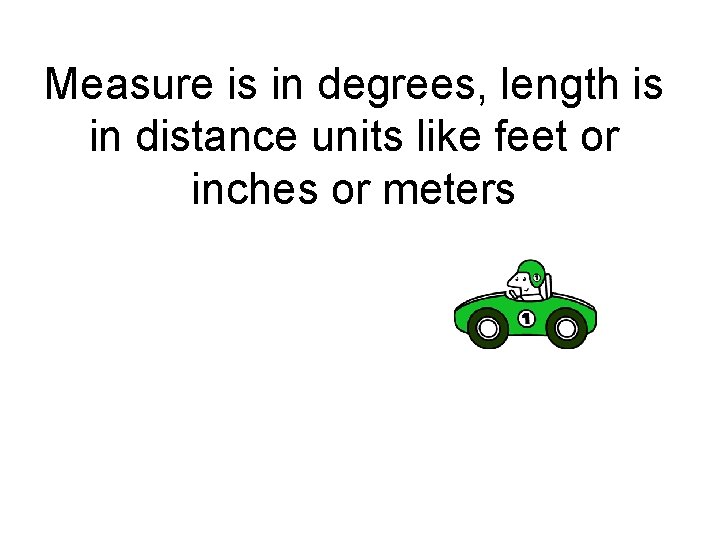 Measure is in degrees, length is in distance units like feet or inches or Measure is in degrees, length is in distance units like feet or inches or