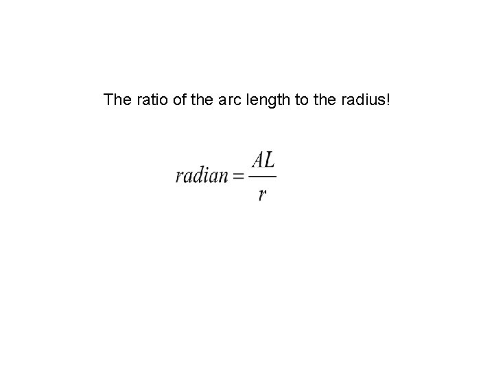 The ratio of the arc length to the radius! The ratio of the arc length to the radius!