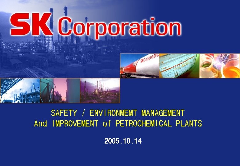 SAFETY / ENVIRONMEMT MANAGEMENT And IMPROVEMENT of PETROCHEMICAL PLANTS 2005. 10. 14 