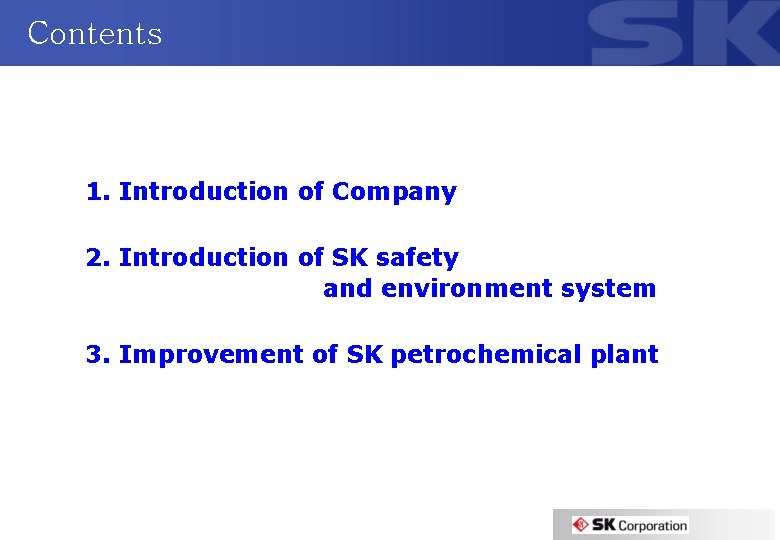 Contents 1. Introduction of Company 2. Introduction of SK safety and environment system 3.