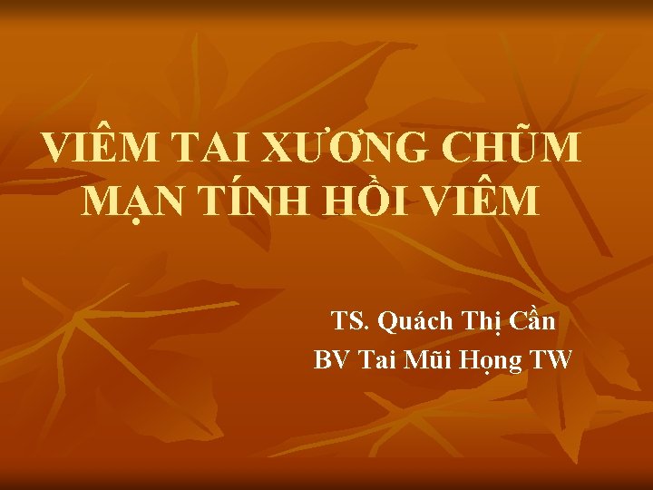 VIÊM TAI XƯƠNG CHŨM MẠN TÍNH HỒI VIÊM TS. Quách Thị Cần BV Tai